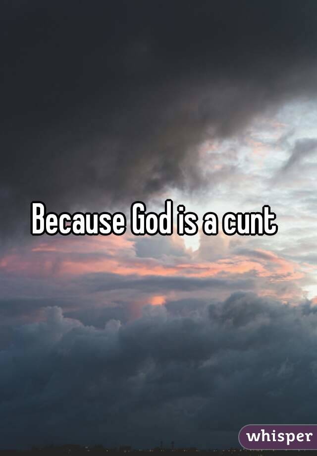 a cunt why god is